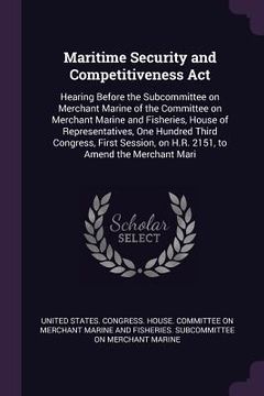 portada Maritime Security and Competitiveness Act: Hearing Before the Subcommittee on Merchant Marine of the Committee on Merchant Marine and Fisheries, House (en Inglés)