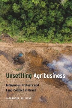 portada Unsettling Agribusiness: Indigenous Protests and Land Conflict in Brazil