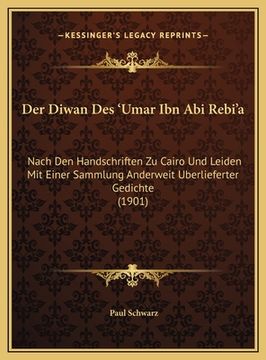 portada Der Diwan Des 'Umar Ibn Abi Rebi'a: Nach Den Handschriften Zu Cairo Und Leiden Mit Einer Sammlung Anderweit Uberlieferter Gedichte (1901) (in German)