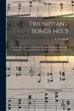 portada Triumphant Songs No. 5: a Collection of Gospel Hymns for Sunday-schools and Revivals, Hymns of Prayer and Praise for Devotional Meetings, Etc.