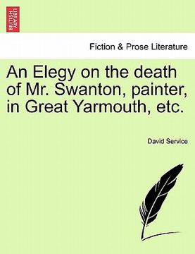 portada an elegy on the death of mr. swanton, painter, in great yarmouth, etc. (en Inglés)
