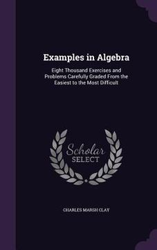 portada Examples in Algebra: Eight Thousand Exercises and Problems Carefully Graded From the Easiest to the Most Difficult