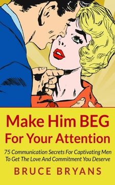 portada Make Him BEG For Your Attention: 75 Communication Secrets For Captivating Men To Get The Love And Commitment You Deserve (en Inglés)