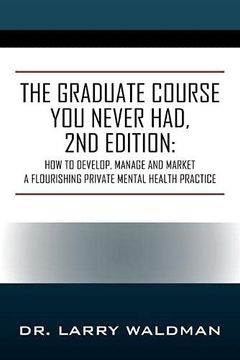 portada The Graduate Course you Never Had, 2nd Edition: How to Develop, Manage and Market a Flourishing Private Mental Health Practice (en Inglés)