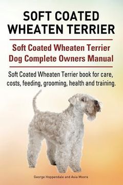portada Soft Coated Wheaten Terrier. Soft Coated Wheaten Terrier dog Complete Owners Manual. Soft Coated Wheaten Terrier Book for Care, Costs, Feeding, Grooming, Health and Training. (en Inglés)