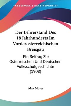 portada Der Lehrerstand Des 18 Jahrhunderts Im Vorderosterreichischen Breisgau: Ein Beitrag Zur Osterreischen Und Deutschen Volksschulgeschichte (1908) (en Alemán)