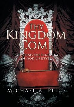 portada Thy Kingdom Come: Exploring the Kingdom of God Lifestyle (en Inglés)