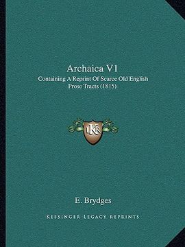 portada archaica v1: containing a reprint of scarce old english prose tracts (1815) (en Inglés)