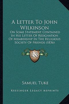 portada a letter to john wilkinson: on some statement contained in his letter of resignation of membership in the religious society of friends (1836) (en Inglés)