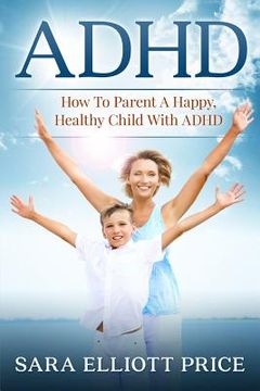 portada Adhd: How to Parent a Happy, Healthy Child With Adhd (en Inglés)