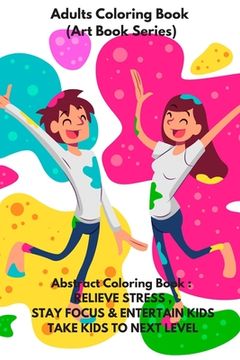 portada Adults Coloring Book (Art Book Series): Abstract Coloring Book: RELIEVE STRESS, STAY FOCUS & ENTERTAIN KIDS .TAKE KIDS TO NEXT LEVEL (in English)