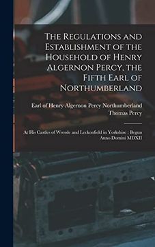 portada The Regulations and Establishment of the Household of Henry Algernon Percy, the Fifth Earl of Northumberland [Microform]: At his Castles of Wressle. In Yorkshire: Begun Anno Domini Mdxii (in English)