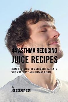 portada 44 Asthma Reducing Juice Recipes: Home Remedies for Asthmatic Patients Who Want Fast and Instant Relief (en Inglés)