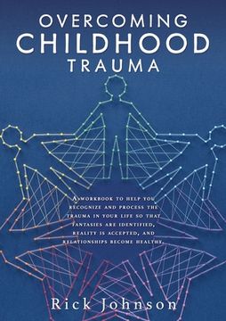 portada Overcoming Childhood Trauma: A workbook to help you recognize and process the trauma in your life so that fantasies are identified, reality is acce