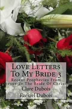 portada Love Letters To My Bride 3: Recent Prophecies From Jesus To The Bride Of Christ (en Inglés)