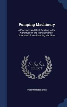 portada Pumping Machinery: A Practical Hand-Book Relating to the Construction and Management of Steam and Power Pumping Machines