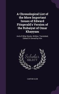 portada A Chronological List of the More Important Issues of Edward Fitzgerald's Version of the Rubaiyat of Omar Khayyam: And of Other Books, Written, Transla (in English)