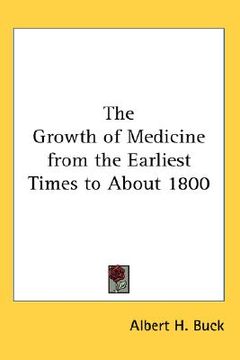 portada the growth of medicine from the earliest times to about 1800 (en Inglés)
