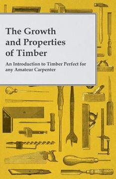 portada The Growth and Properties of Timber - An Introduction to Timber Perfect for any Amateur Carpenter (en Inglés)
