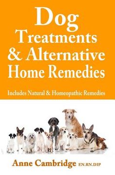 portada Dog Treatments & Alternative Home Remedies: Includes Natural and Homeopathic Remedies (in English)