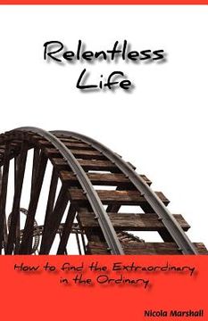 portada relentless life - how to find the extraordinary in the ordinary (en Inglés)