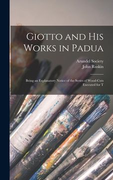 portada Giotto and his Works in Padua: Being an Explanatory Notice of the Series of Wood-cuts Executed for T (in English)