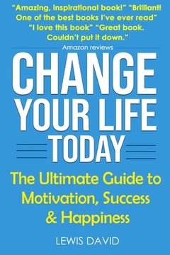 portada Change Your Life Today: The Ultimate Guide to Motivation, Success and Happiness (in English)