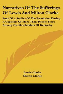 portada narratives of the sufferings of lewis and milton clarke: sons of a soldier of the revolution during a captivity of more than twenty years among the sl (en Inglés)