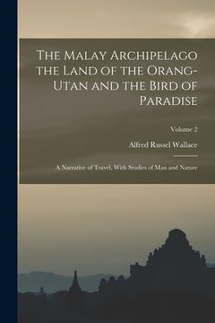 portada The Malay Archipelago the Land of the Orang-utan and the Bird of Paradise: A Narrative of Travel, With Studies of man and Nature; Volume 2 (in English)