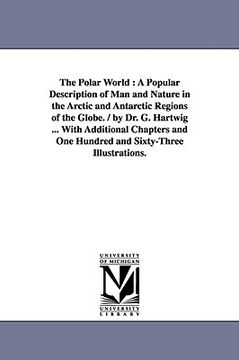 portada the polar world: a popular description of man and nature in the arctic and antarctic regions of the globe. / by dr. g. hartwig ... with (en Inglés)