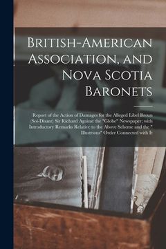 portada British-American Association, and Nova Scotia Baronets [microform]: Report of the Action of Damages for the Alleged Libel Broun (soi-disant) Sir Richa (en Inglés)