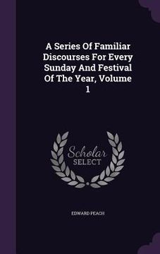 portada A Series Of Familiar Discourses For Every Sunday And Festival Of The Year, Volume 1 (en Inglés)