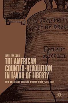 portada The American Counter-Revolution in Favor of Liberty: How Americans Resisted Modern State, 1765–1850 (en Inglés)