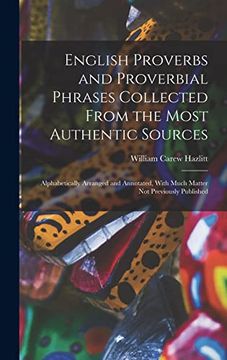 portada English Proverbs and Proverbial Phrases Collected From the Most Authentic Sources: Alphabetically Arranged and Annotated, With Much Matter not Previously Published (en Inglés)