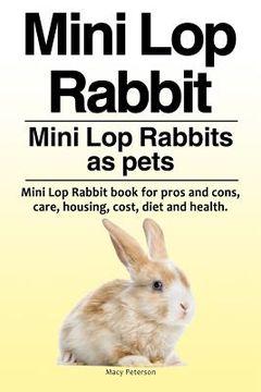 portada Mini Lop Rabbit. Mini Lop Rabbits as pets. Mini Lop Rabbit book for pros and cons, care, housing, cost, diet and health. (in English)
