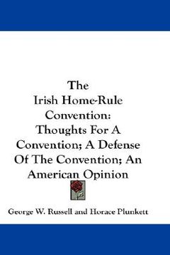 portada the irish home-rule convention: thoughts for a convention; a defense of the convention; an american opinion
