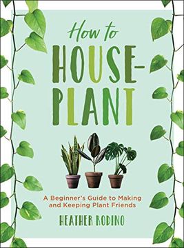 portada How to Houseplant: A Beginner's Guide to Making and Keeping Plant Friends (en Inglés)