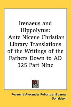 portada irenaeus and hippolytus: ante nicene christian library translations of the writings of the fathers down to ad 325 part nine (en Inglés)