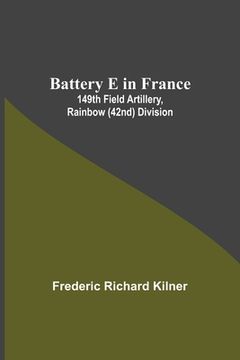 portada Battery E In France: 149Th Field Artillery, Rainbow (42Nd) Division (en Inglés)