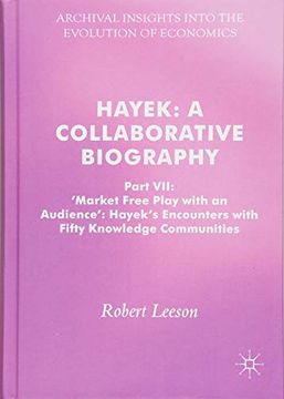 portada Hayek: A Collaborative Biography: Part Vii, 'market Free Play With an Audience': Hayek's Encounters With Fifty Knowledge Communities (Archival Insights Into the Evolution of Economics) (en Inglés)