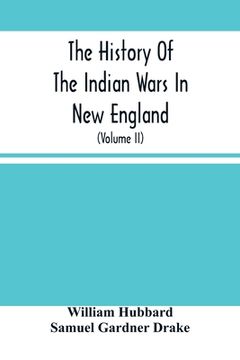 portada The History Of The Indian Wars In New England: From The First Settlement To The Termination Of The War With King Philip In 1677 (Volume Ii) (en Inglés)