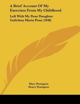 portada a brief account of my exercises from my childhood: left with my dear daughter gulielma maria penn (1848) (en Inglés)