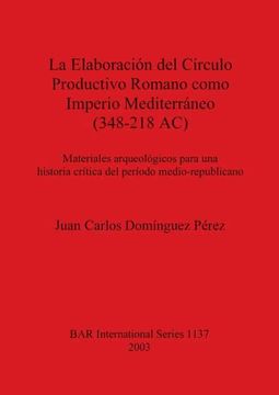 portada La Elaboración del Círculo Productivo Romano Como Imperio Mediterráneo (348-218 Ac): Materiales Arqueológicos Para una Historia Crítica del Período. Archaeological Reports International Series) (en Inglés)