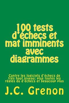 portada 100 tests d'échecs et mat imminents avec diagrammes: Contre les logiciels d'échecs de très haut niveau (en Francés)