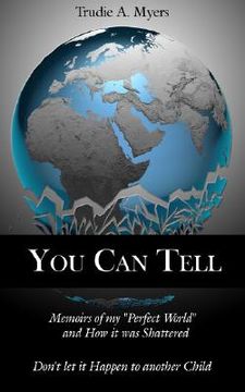 portada you can tell: memoirs of my "perfect world" and how it was shattered, don't let it happen to another child (en Inglés)