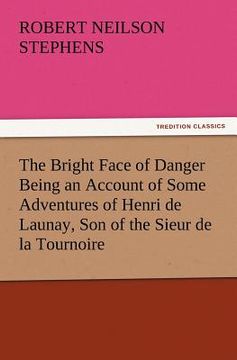 portada the bright face of danger being an account of some adventures of henri de launay, son of the sieur de la tournoire (en Inglés)
