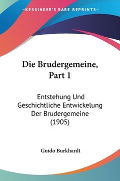 portada Die Brudergemeine, Part 1: Entstehung Und Geschichtliche Entwickelung Der Brudergemeine (1905) (in German)