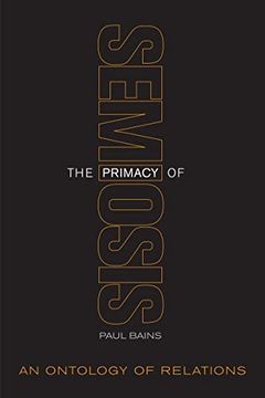portada The Primacy of Semiosis: An Ontology of Relations (Toronto Studies in Semiotics and Communication) (en Inglés)
