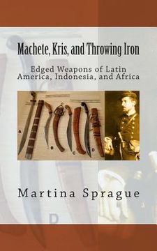 portada Machete, Kris, and Throwing Iron: Edged Weapons of Latin America, Indonesia, and Africa (in English)