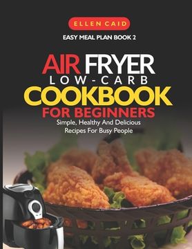portada Air Fryer Low Carb Cookbook For Beginners: Simple, Healthy And Delicious Recipes For Busy People (in English)